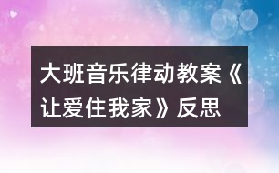 大班音樂律動(dòng)教案《讓愛住我家》反思