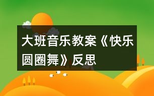 大班音樂教案《快樂圓圈舞》反思