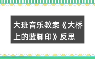 大班音樂(lè)教案《大橋上的藍(lán)腳印》反思