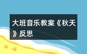 大班音樂(lè)教案《秋天》反思