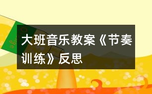 大班音樂教案《節(jié)奏訓練》反思