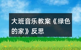 大班音樂(lè)教案《綠色的家》反思