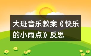 大班音樂教案《快樂的小雨點》反思