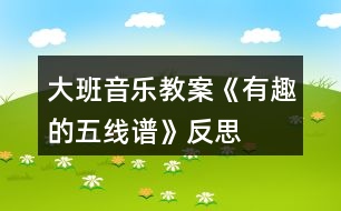 大班音樂(lè)教案《有趣的五線譜》反思