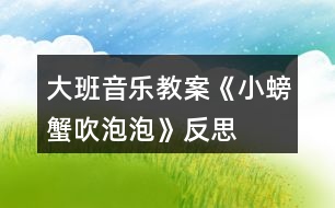 大班音樂(lè)教案《小螃蟹吹泡泡》反思