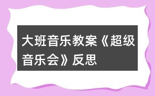 大班音樂教案《超級(jí)音樂會(huì)》反思