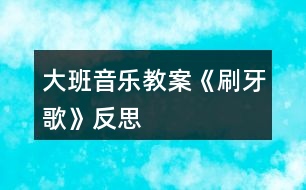 大班音樂(lè)教案《刷牙歌》反思