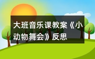 大班音樂課教案《小動物舞會》反思