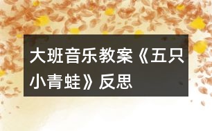 大班音樂教案《五只小青蛙》反思