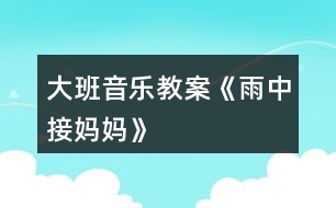 大班音樂教案《雨中接媽媽》