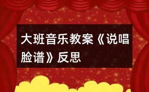 大班音樂(lè)教案《說(shuō)唱臉譜》反思