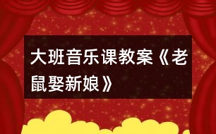 大班音樂課教案《老鼠娶新娘》