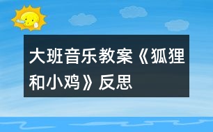 大班音樂(lè)教案《狐貍和小雞》反思