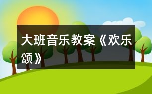 大班音樂教案《歡樂頌》