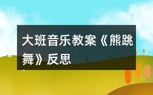 大班音樂教案《熊跳舞》反思