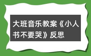 大班音樂教案《小人書不要哭》反思