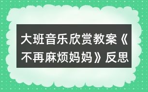 大班音樂欣賞教案《不再麻煩媽媽》反思