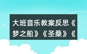 大班音樂教案反思《夢(mèng)之船》《圣?！贰端屦^》