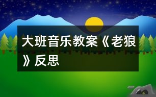 大班音樂(lè)教案《老狼》反思