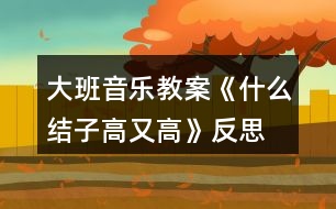 大班音樂教案《什么結(jié)子高又高》反思