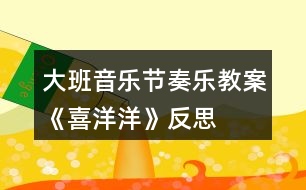 大班音樂節(jié)奏樂教案《喜洋洋》反思