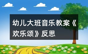 幼兒大班音樂教案《歡樂頌》反思