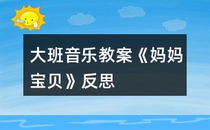 大班音樂教案《媽媽、寶貝》反思