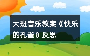 大班音樂(lè)教案《快樂(lè)的孔雀》反思