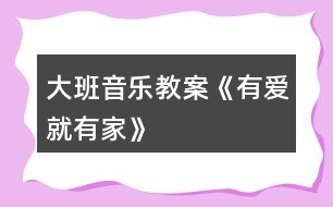 大班音樂教案《有愛就有家》