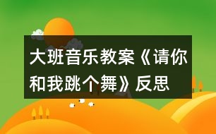 大班音樂(lè)教案《請(qǐng)你和我跳個(gè)舞》反思