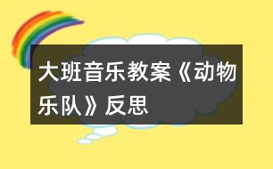 大班音樂教案《動(dòng)物樂隊(duì)》反思