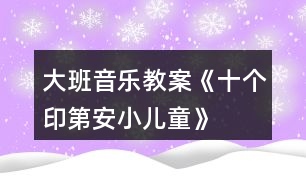 大班音樂教案《十個(gè)印第安小兒童》