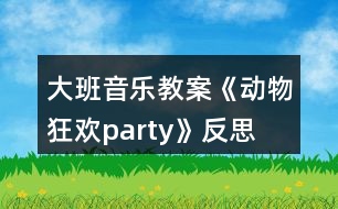 大班音樂(lè)教案《動(dòng)物狂歡party》反思