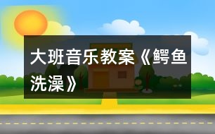 大班音樂教案《鱷魚洗澡》