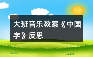 大班音樂教案《中國字》反思