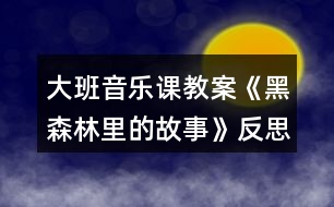 大班音樂課教案《黑森林里的故事》反思