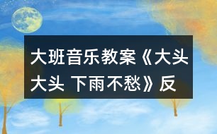 大班音樂(lè)教案《大頭大頭 下雨不愁》反思