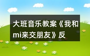 大班音樂教案《我和“mi”來交朋友》反思