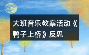 大班音樂(lè)教案活動(dòng)《鴨子上橋》反思