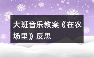 大班音樂教案《在農(nóng)場(chǎng)里》反思