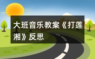 大班音樂教案《打蓮湘》反思