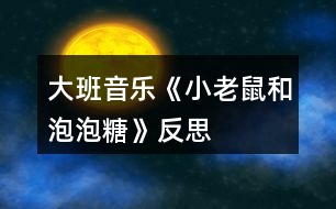 大班音樂(lè)《小老鼠和泡泡糖》反思