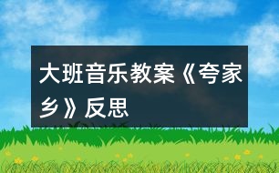 大班音樂(lè)教案《夸家鄉(xiāng)》反思