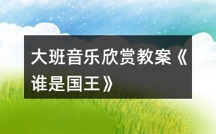 大班音樂(lè)欣賞教案《誰(shuí)是國(guó)王》