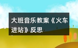 大班音樂教案《火車進站》反思