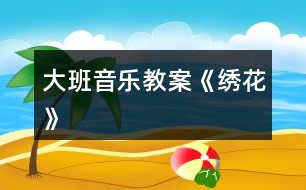 大班音樂教案《繡花》