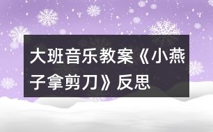 大班音樂(lè)教案《小燕子拿剪刀》反思