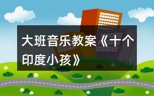 大班音樂教案《十個(gè)印度小孩》