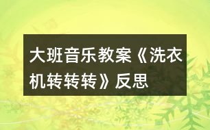 大班音樂教案《洗衣機轉(zhuǎn)轉(zhuǎn)轉(zhuǎn)》反思