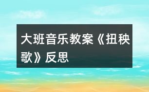 大班音樂教案《扭秧歌》反思